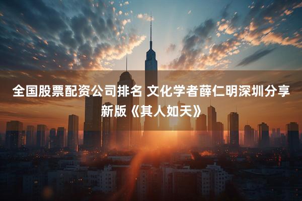 全国股票配资公司排名 文化学者薛仁明深圳分享新版《其人如天》