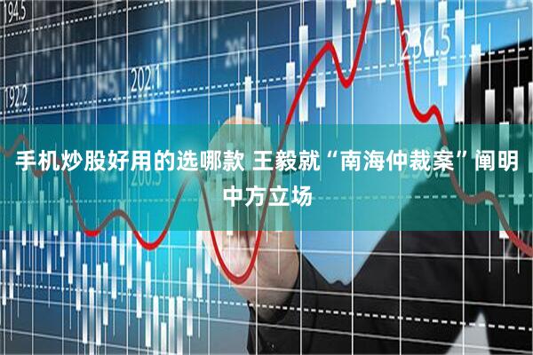 手机炒股好用的选哪款 王毅就“南海仲裁案”阐明中方立场
