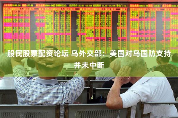 股民股票配资论坛 乌外交部：美国对乌国防支持并未中断
