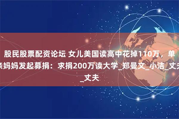 股民股票配资论坛 女儿美国读高中花掉110万，单亲妈妈发起募捐：求捐200万读大学_郑曼文_小洁_丈夫