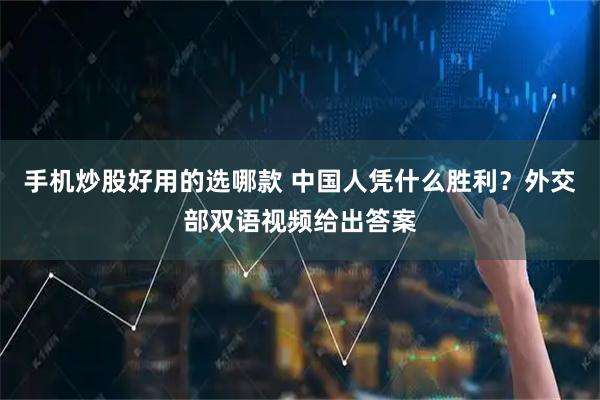手机炒股好用的选哪款 中国人凭什么胜利？外交部双语视频给出答案