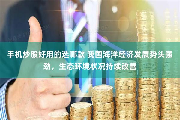 手机炒股好用的选哪款 我国海洋经济发展势头强劲，生态环境状况持续改善