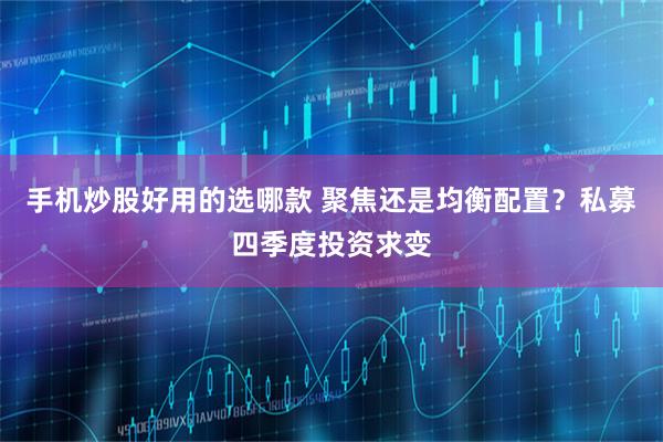 手机炒股好用的选哪款 聚焦还是均衡配置？私募四季度投资求变