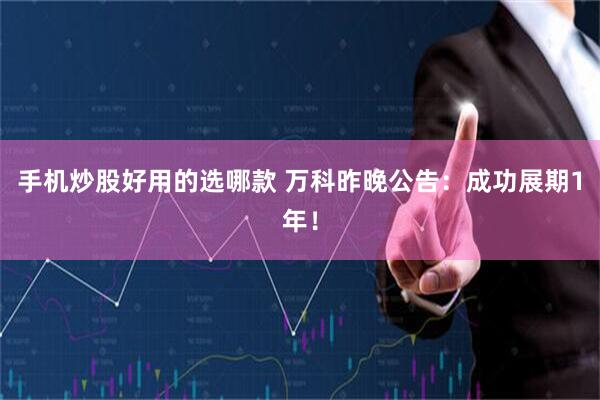 手机炒股好用的选哪款 万科昨晚公告:成功展期1年!